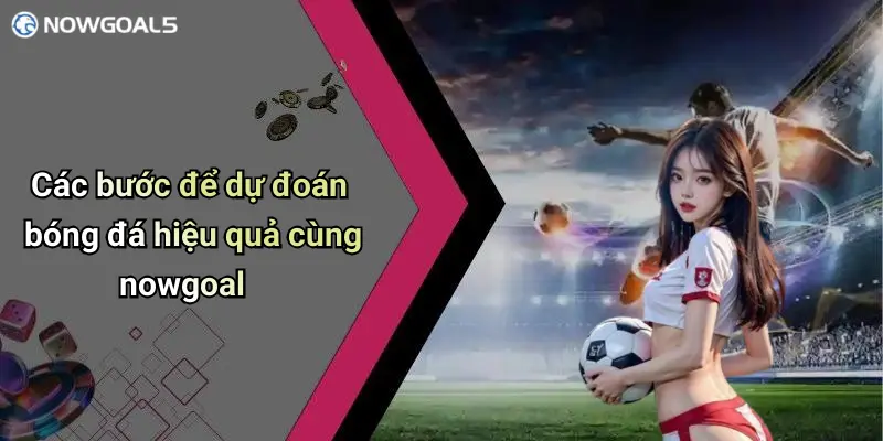 Các bước để dự đoán bóng đá hiệu quả cùng nowgoal