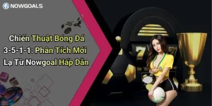 Chiến Thuật Bóng Đá 3-5-1-1: Phân Tích Mới Lạ Từ Nowgoal Hấp Dẫn