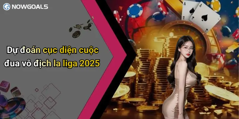 Dự đoán cục diện cuộc đua vô địch la liga 2025