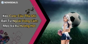 Kèo Cược Cầu Thủ Ghi Bàn Từ Ngoài Vòng Cấm: Mẹo Và Xu Hướng Hot