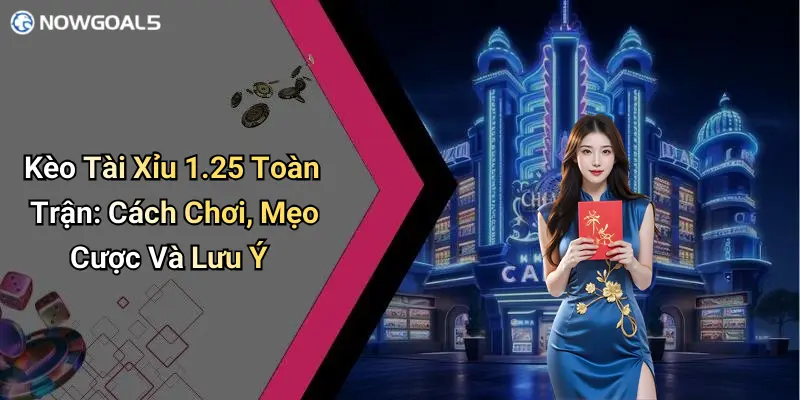 Kèo Tài Xỉu 1.25 Toàn Trận: Cách Chơi, Mẹo Cược Và Lưu Ý