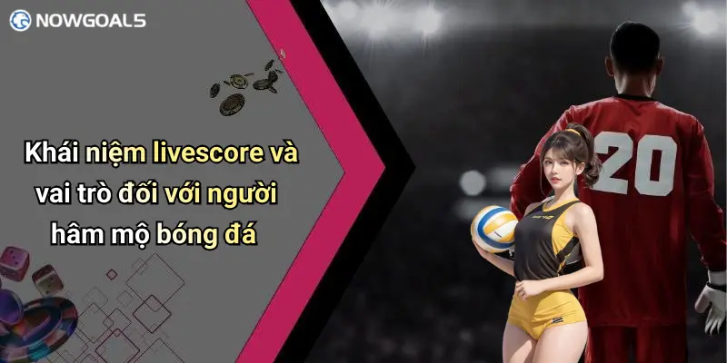 Khái niệm livescore và vai trò đối với người hâm mộ bóng đá