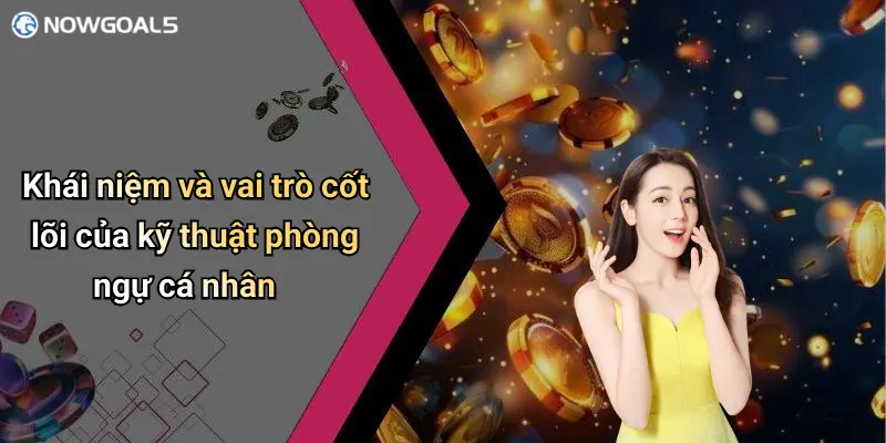 Khái niệm và vai trò cốt lõi của kỹ thuật phòng ngự cá nhân