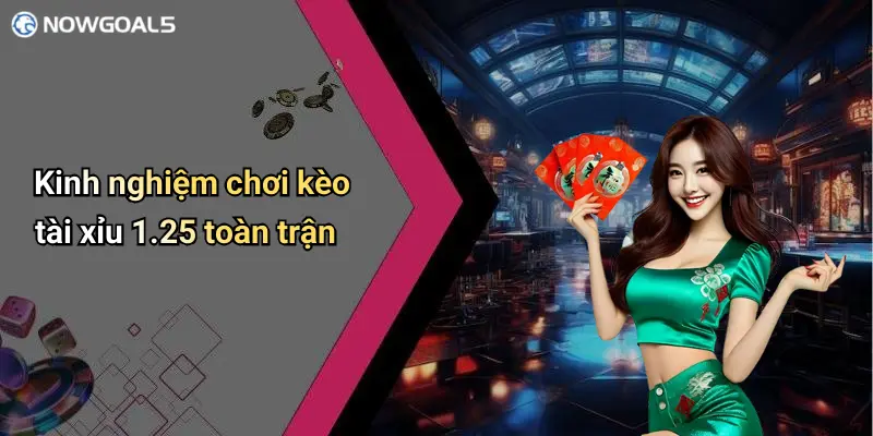Kinh nghiệm chơi kèo tài xỉu 1.25 toàn trận
