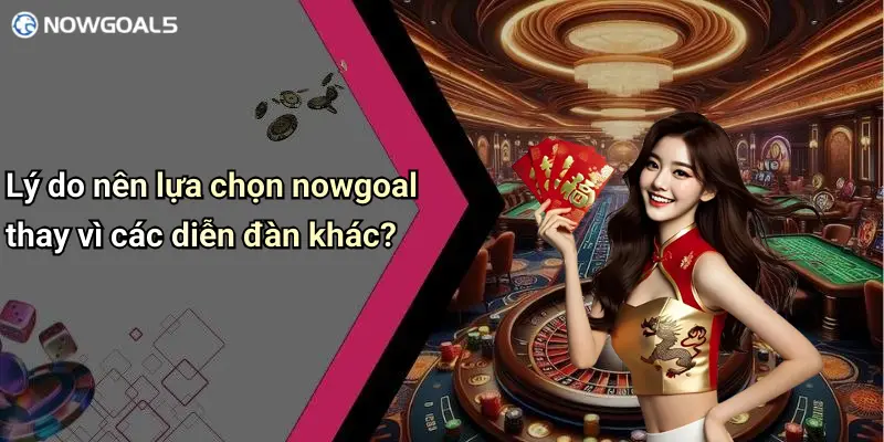 Lý do nên lựa chọn nowgoal thay vì các diễn đàn khác?