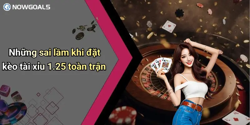 Những sai lầm khi đặt kèo tài xỉu 1.25 toàn trận