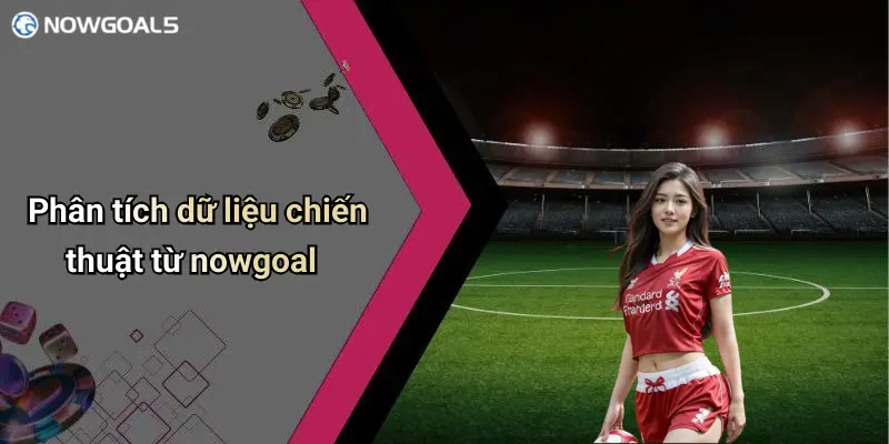 Phân tích dữ liệu chiến thuật từ nowgoal