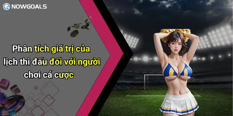 Phân tích giá trị của lịch thi đấu đối với người chơi cá cược