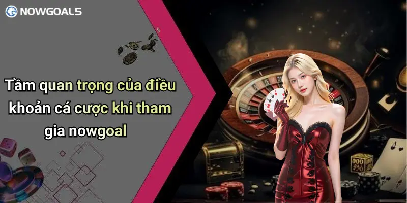 Tầm quan trọng của điều khoản cá cược khi tham gia nowgoal
