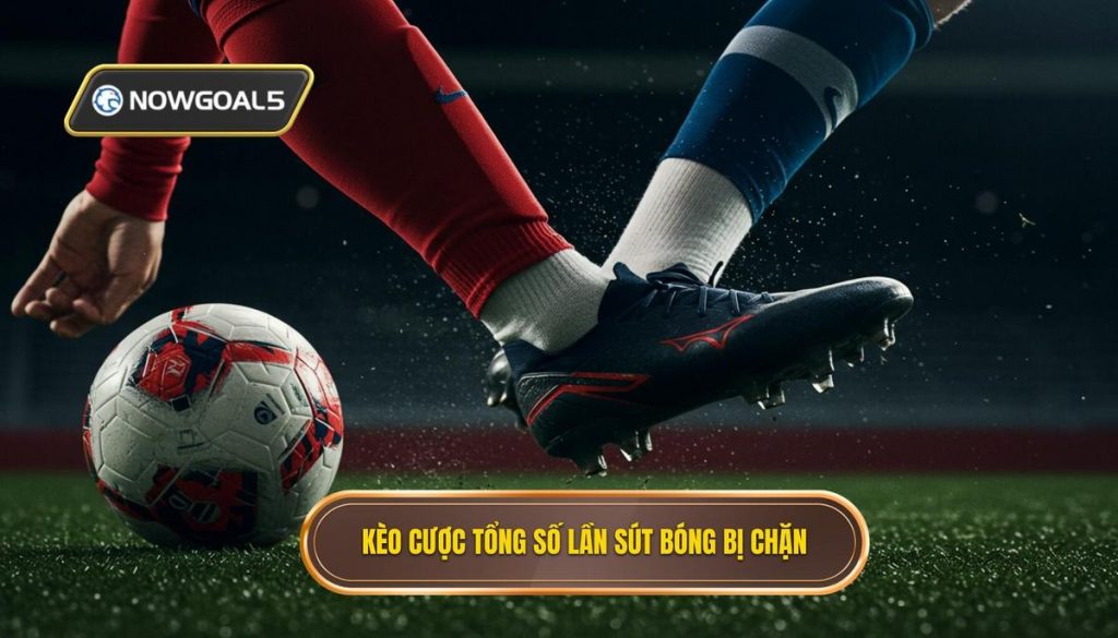 Kèo cược tổng số lần sút bóng bị chặn