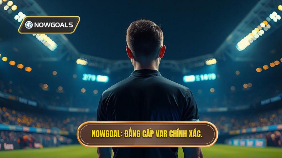 NOWGOAL_ Đẳng cấp VAR chính xác.