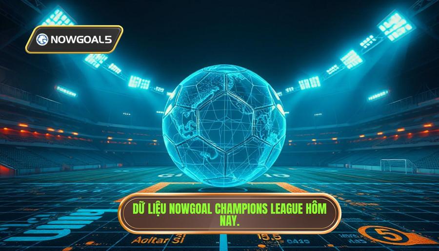 Dữ liệu Nowgoal Champions League hôm nay