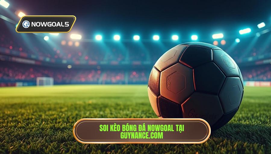 Soi kèo bóng đá Nowgoal tại Guynance.com