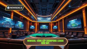 Nowgoal_ Đẳng cấp Champions League hôm nay