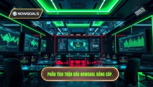 Phân tích trận đấu Nowgoal đẳng cấp
